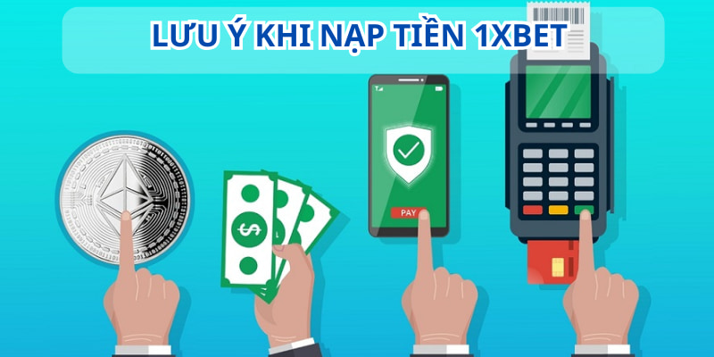 Giao dịch nạp tiền vào nhà cái 1XBET cần lưu ý thêm vài điểm