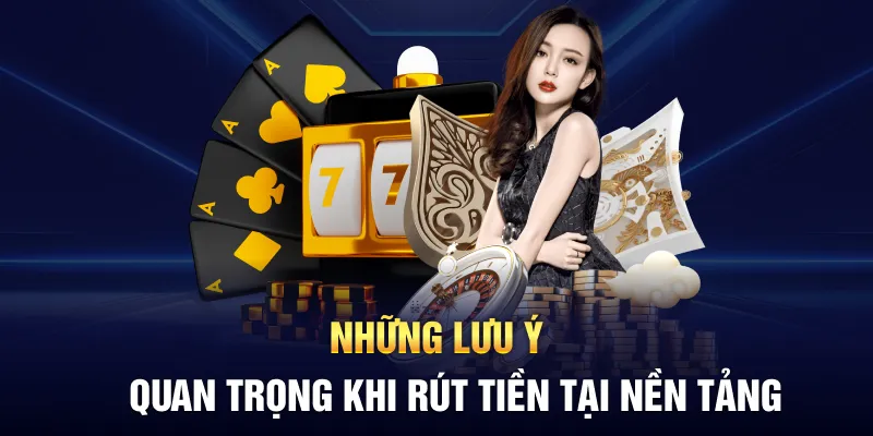 Những lưu ý quan trọng khi rút tiền tại nền tảng
